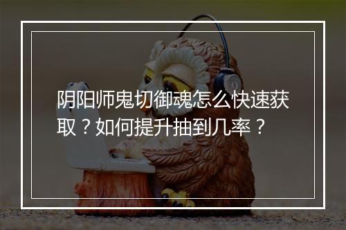 阴阳师鬼切御魂怎么快速获取？如何提升抽到几率？