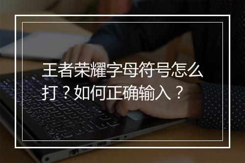 王者荣耀字母符号怎么打？如何正确输入？