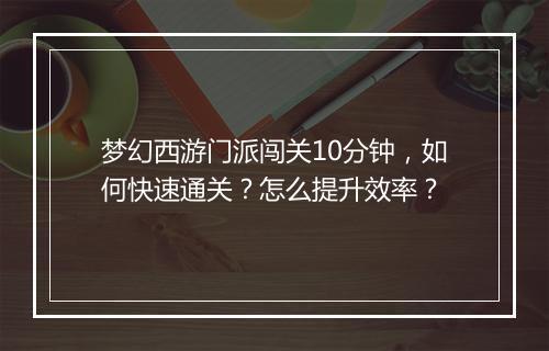 梦幻西游门派闯关10分钟，如何快速通关？怎么提升效率？