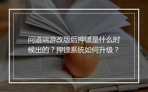 问道端游改版后押镖是什么时候出的？押镖系统如何升级？