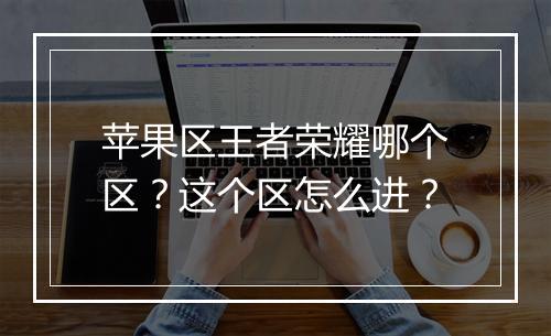 苹果区王者荣耀哪个区？这个区怎么进？