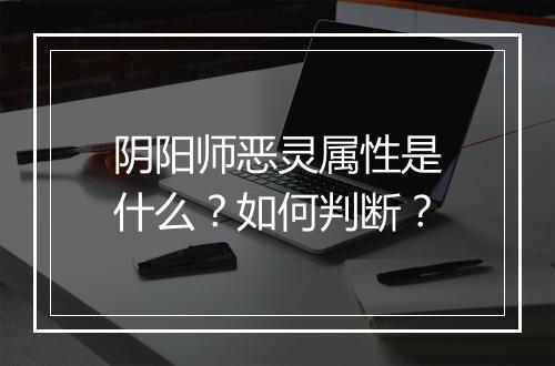 阴阳师恶灵属性是什么？如何判断？