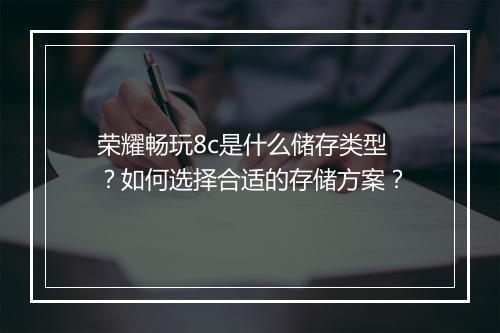 荣耀畅玩8c是什么储存类型？如何选择合适的存储方案？