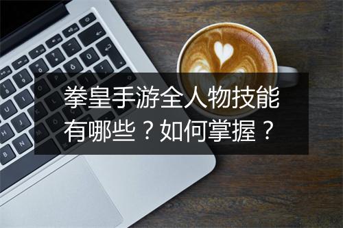 拳皇手游全人物技能有哪些？如何掌握？