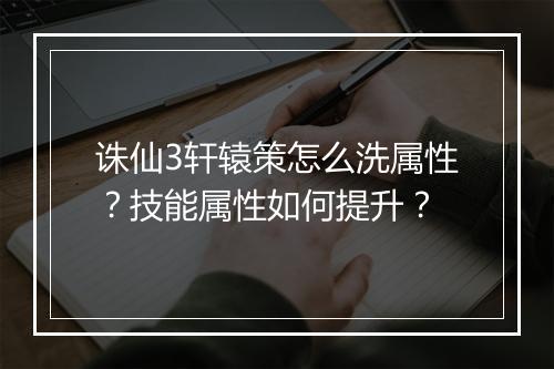 诛仙3轩辕策怎么洗属性？技能属性如何提升？