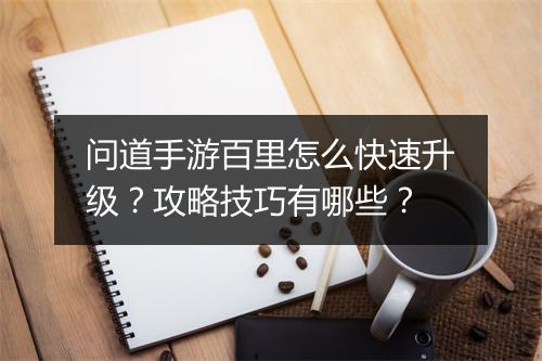 问道手游百里怎么快速升级？攻略技巧有哪些？