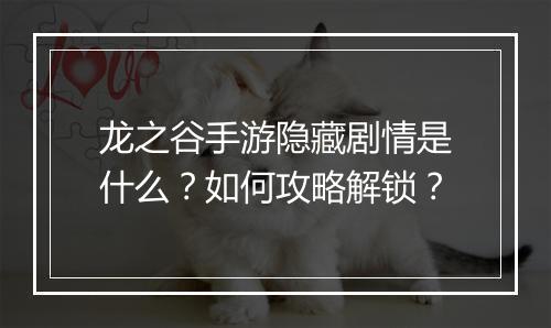 龙之谷手游隐藏剧情是什么？如何攻略解锁？