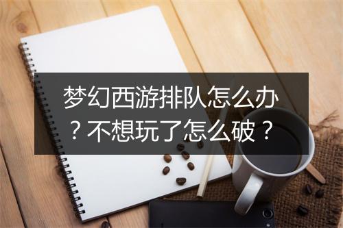 梦幻西游排队怎么办？不想玩了怎么破？