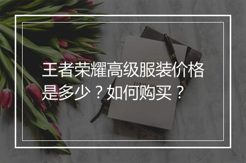 王者荣耀高级服装价格是多少？如何购买？