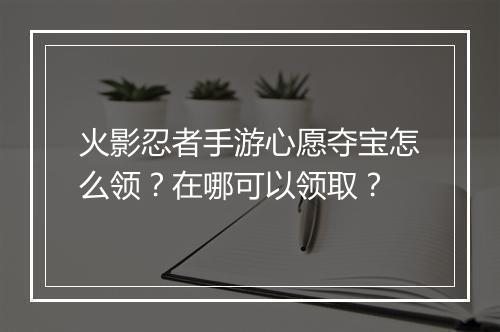 火影忍者手游心愿夺宝怎么领？在哪可以领取？