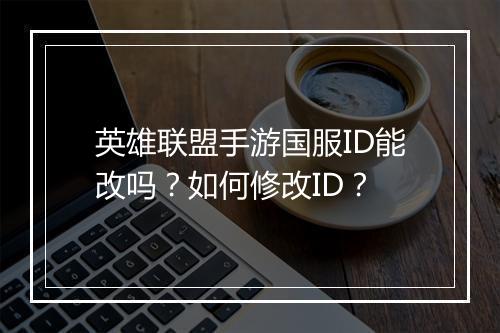英雄联盟手游国服ID能改吗？如何修改ID？