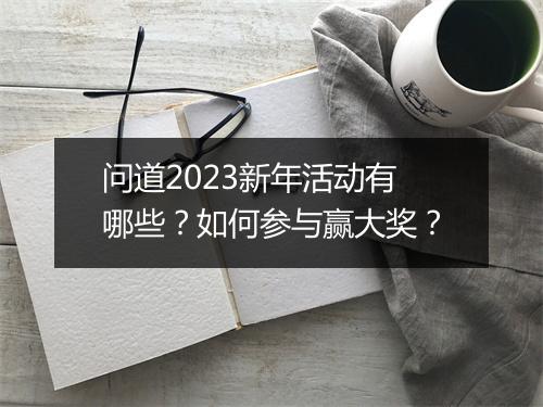 问道2023新年活动有哪些？如何参与赢大奖？