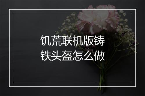 饥荒联机版铸铁头盔怎么做