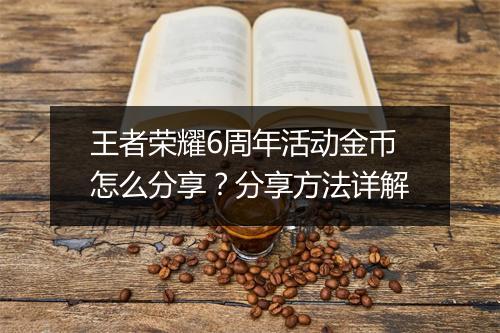 王者荣耀6周年活动金币怎么分享？分享方法详解