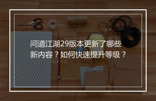 问道江湖29版本更新了哪些新内容？如何快速提升等级？