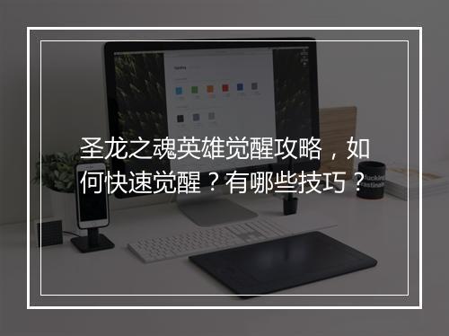 圣龙之魂英雄觉醒攻略，如何快速觉醒？有哪些技巧？