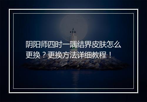 阴阳师四时一隅结界皮肤怎么更换？更换方法详细教程！