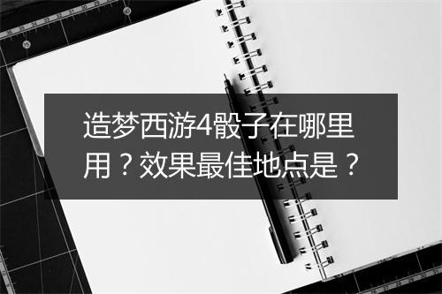 造梦西游4骰子在哪里用？效果最佳地点是？