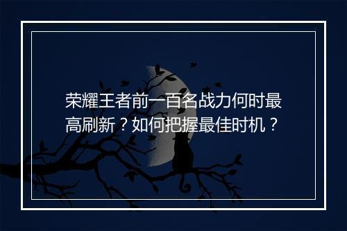 荣耀王者前一百名战力何时最高刷新？如何把握最佳时机？