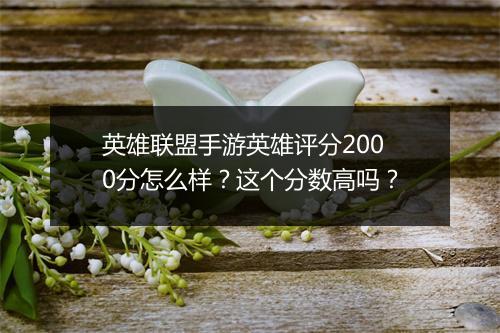 英雄联盟手游英雄评分2000分怎么样？这个分数高吗？