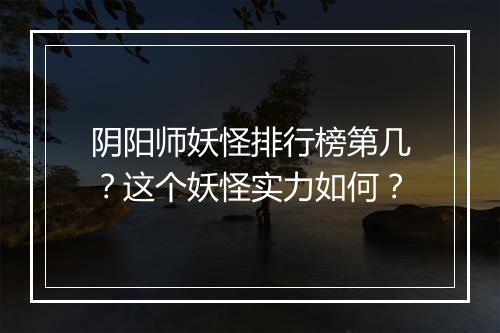 阴阳师妖怪排行榜第几？这个妖怪实力如何？