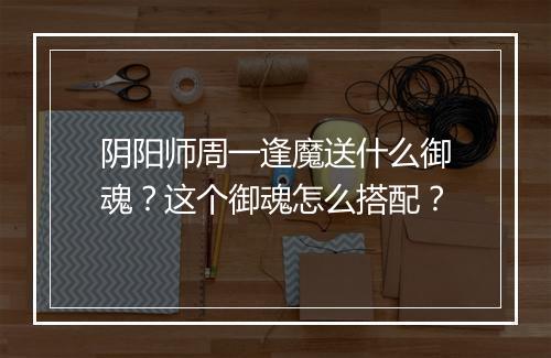 阴阳师周一逢魔送什么御魂？这个御魂怎么搭配？