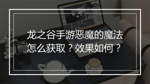 龙之谷手游恶魔的魔法怎么获取？效果如何？