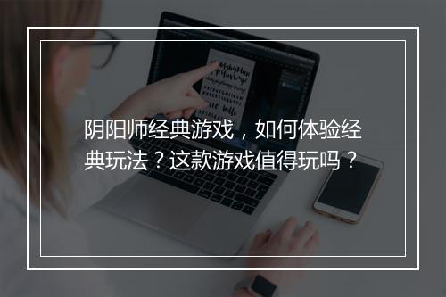 阴阳师经典游戏，如何体验经典玩法？这款游戏值得玩吗？