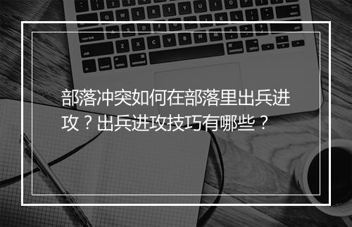 部落冲突如何在部落里出兵进攻？出兵进攻技巧有哪些？