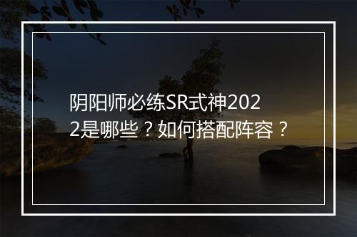 阴阳师必练SR式神2022是哪些？如何搭配阵容？