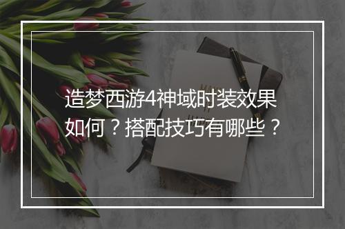 造梦西游4神域时装效果如何？搭配技巧有哪些？
