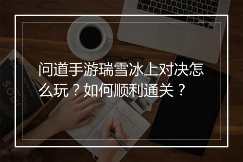 问道手游瑞雪冰上对决怎么玩？如何顺利通关？