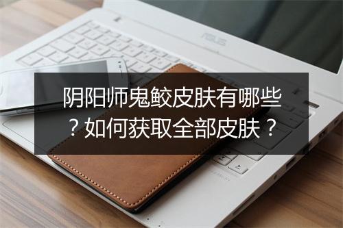 阴阳师鬼鲛皮肤有哪些？如何获取全部皮肤？