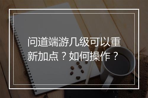 问道端游几级可以重新加点？如何操作？
