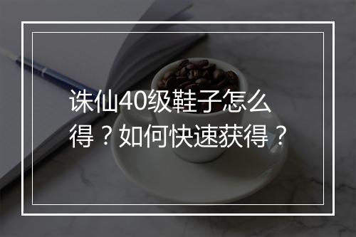 诛仙40级鞋子怎么得？如何快速获得？