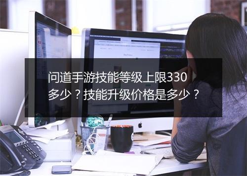 问道手游技能等级上限330多少？技能升级价格是多少？