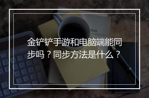 金铲铲手游和电脑端能同步吗？同步方法是什么？