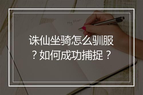 诛仙坐骑怎么驯服？如何成功捕捉？