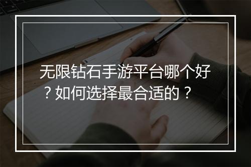 无限钻石手游平台哪个好？如何选择最合适的？