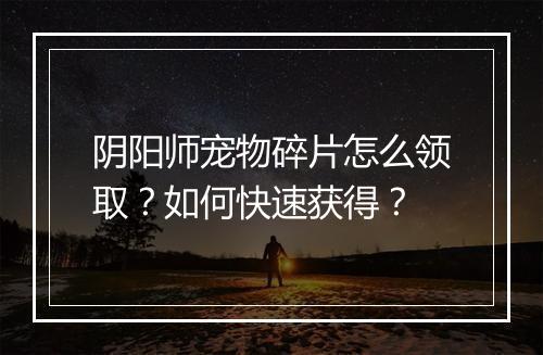 阴阳师宠物碎片怎么领取？如何快速获得？