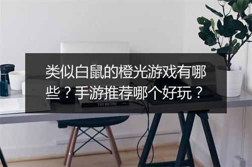 类似白鼠的橙光游戏有哪些？手游推荐哪个好玩？