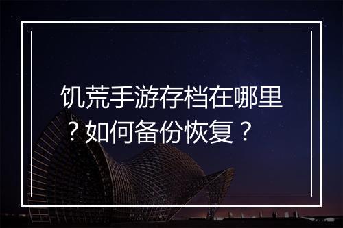 饥荒手游存档在哪里？如何备份恢复？