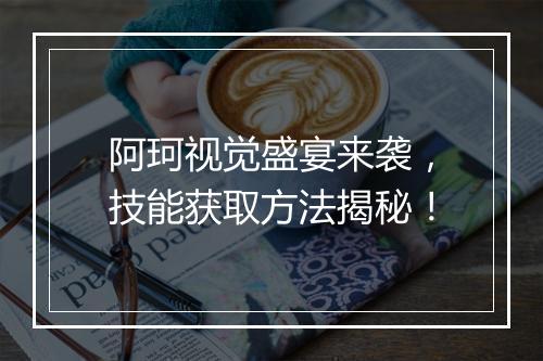 阿珂视觉盛宴来袭，技能获取方法揭秘！