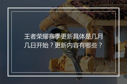 王者荣耀赛季更新具体是几月几日开始？更新内容有哪些？