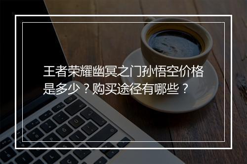 王者荣耀幽冥之门孙悟空价格是多少？购买途径有哪些？