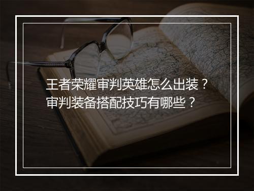 王者荣耀审判英雄怎么出装？审判装备搭配技巧有哪些？