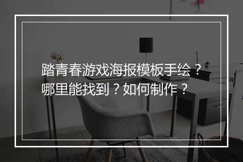 踏青春游戏海报模板手绘？哪里能找到？如何制作？