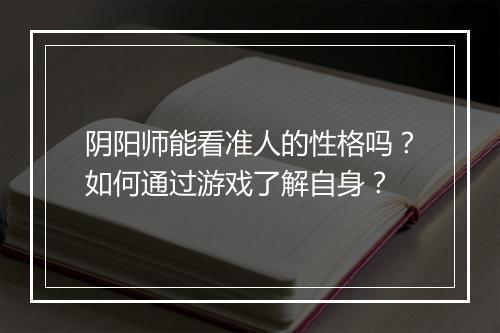 阴阳师能看准人的性格吗？如何通过游戏了解自身？