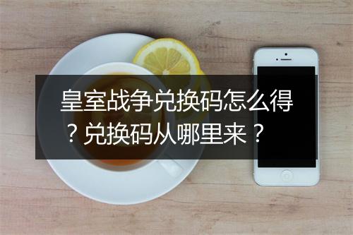 皇室战争兑换码怎么得？兑换码从哪里来？