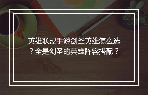 英雄联盟手游剑圣英雄怎么选？全是剑圣的英雄阵容搭配？